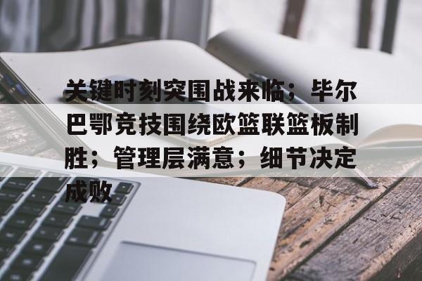 乐鱼体育官方入口-关键时刻突围战来临；毕尔巴鄂竞技围绕欧篮联篮板制胜；管理层满意；细节决定成败